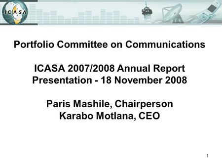 1 Portfolio Committee on Communications ICASA 2007/2008 Annual Report Presentation - 18 November 2008 Paris Mashile, Chairperson Karabo Motlana, CEO.