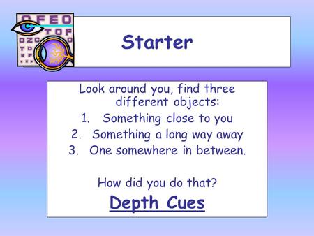 Starter Depth Cues Look around you, find three different objects: