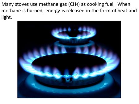 Many stoves use methane gas (CH 4 ) as cooking fuel. When methane is burned, energy is released in the form of heat and light.