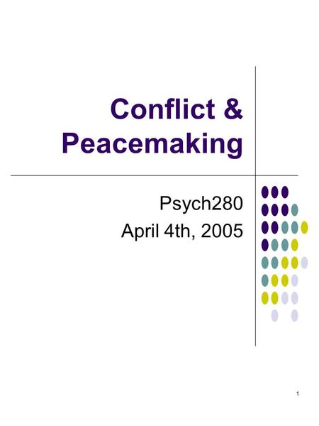 1 Conflict & Peacemaking Psych280 April 4th, 2005.