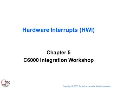 Hardware Interrupts (HWI) Chapter 5 C6000 Integration Workshop Copyright © 2005 Texas Instruments. All rights reserved. Technical Training Organization.