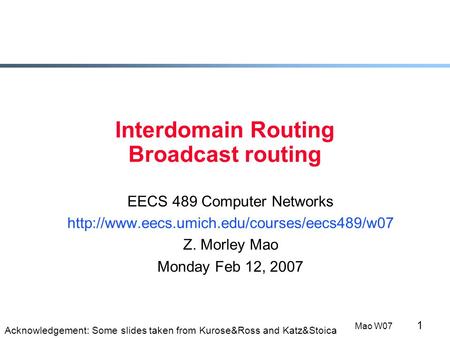 1 Mao W07 Interdomain Routing Broadcast routing EECS 489 Computer Networks  Z. Morley Mao Monday Feb 12, 2007.