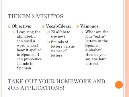 TIENEN 2 MINUTOS Objective: I can sing the alphabet, I can spell a word when I hear it spelled in Spanish, I can pronounce sounds in Spanish Vocab/Ideas: