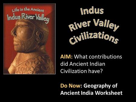 AIM: What contributions did Ancient Indian Civilization have? Do Now: Geography of Ancient India Worksheet.