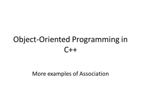 Object-Oriented Programming in C++ More examples of Association.