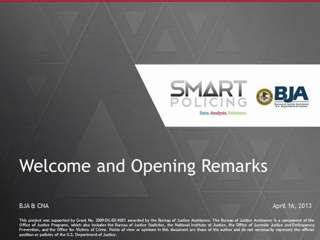 1 Welcome and Opening Remarks This project was supported by Grant No. 2009-DG-BX-K021 awarded by the Bureau of Justice Assistance. The Bureau of Justice.
