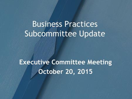 Business Practices Subcommittee Update Executive Committee Meeting October 20, 2015.