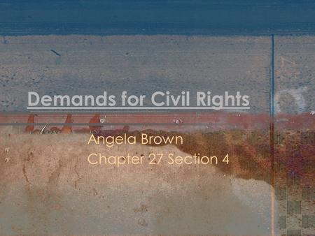 Demands for Civil Rights Angela Brown Chapter 27 Section 4.