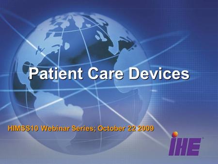 Patient Care Devices HIMSS10 Webinar Series; October 22 2009.