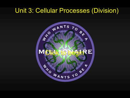 Unit 3: Cellular Processes (Division) Click to begin.