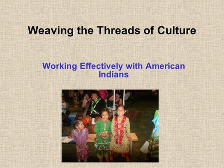 Weaving the Threads of Culture Working Effectively with American Indians.