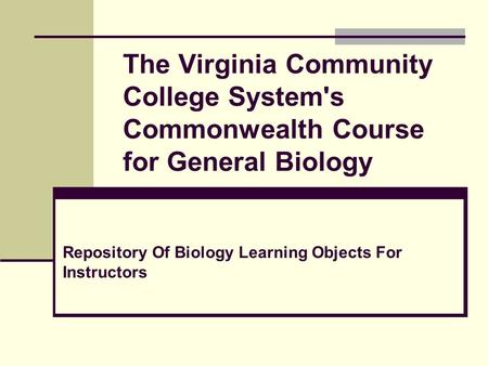 The Virginia Community College System's Commonwealth Course for General Biology Repository Of Biology Learning Objects For Instructors.