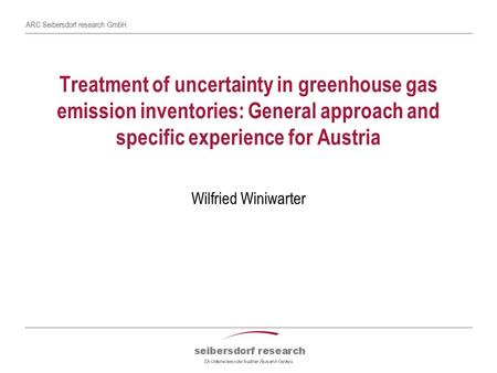 ARC Seibersdorf research GmbH Treatment of uncertainty in greenhouse gas emission inventories: General approach and specific experience for Austria Wilfried.