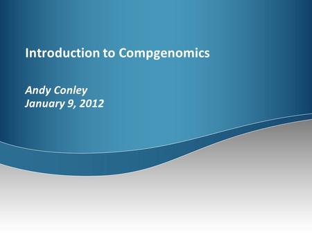 Introduction to Compgenomics Andy Conley January 9, 2012.