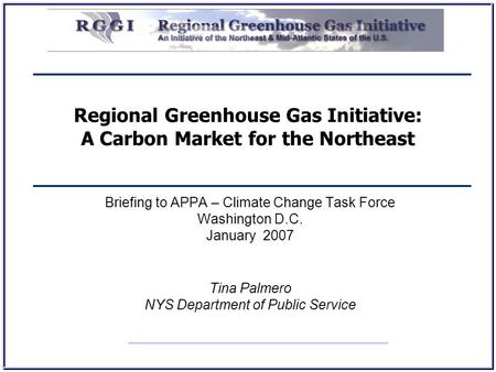 Regional Greenhouse Gas Initiative: A Carbon Market for the Northeast Briefing to APPA – Climate Change Task Force Washington D.C. January 2007 Tina Palmero.