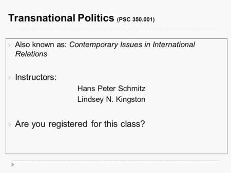 Transnational Politics (PSC 350.001)  Also known as: Contemporary Issues in International Relations  Instructors: Hans Peter Schmitz Lindsey N. Kingston.