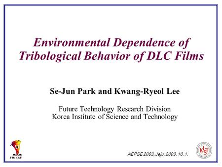 Environmental Dependence of Tribological Behavior of DLC Films Se-Jun Park and Kwang-Ryeol Lee Future Technology Research Division Korea Institute of Science.