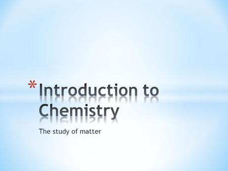 The study of matter. Matter: -Anything that has mass or volume. It is the ‘stuff’ that makes up everything in the universe. Examples: Tulips (flowers)