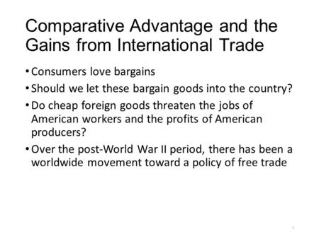 Comparative Advantage and the Gains from International Trade Consumers love bargains Should we let these bargain goods into the country? Do cheap foreign.