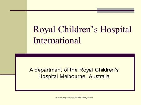 Www.rch.org.au/rchi/index.cfm?doc_id=803 Royal Children’s Hospital International A department of the Royal Children’s Hospital Melbourne, Australia.