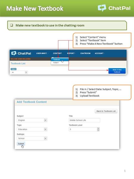 1 1)File in / Select Data: Subject, Topic, … 2)Press “Submit” 3)Upload Textbook 1)Select “Content” menu 2)Select “Textbook” item 3)Press “Make A New Textbook”