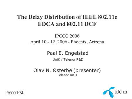 The Delay Distribution of IEEE 802.11e EDCA and 802.11 DCF IPCCC 2006 April 10 - 12, 2006 - Phoenix, Arizona Paal E. Engelstad UniK / Telenor R&D Olav.