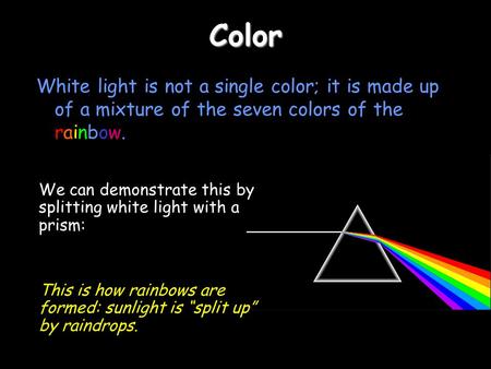 Color White light is not a single color; it is made up of a mixture of the seven colors of the rainbow. We can demonstrate this by splitting white light.