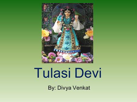 Tulasi Devi By: Divya Venkat. Facts.... Tulasi is a dear-most devotees of Lord Krishna. Tulasi should be the first to be offered to the Lord. Tulasi gives.