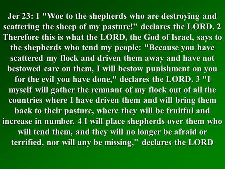 Jer 23: 1 Woe to the shepherds who are destroying and scattering the sheep of my pasture! declares the LORD. 2 Therefore this is what the LORD, the God.