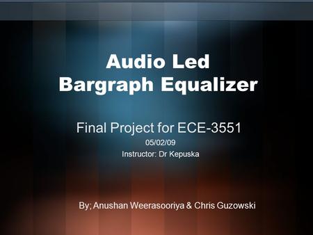 Audio Led Bargraph Equalizer Final Project for ECE-3551 05/02/09 Instructor: Dr Kepuska By; Anushan Weerasooriya & Chris Guzowski.