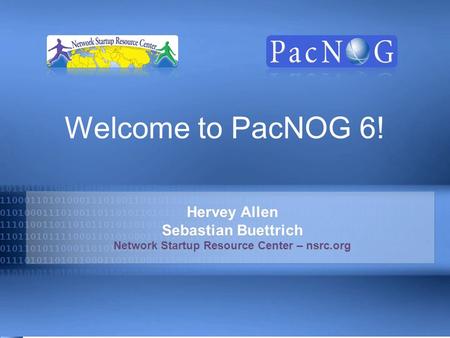 Hervey Allen Sebastian Buettrich Network Startup Resource Center – nsrc.org Welcome to PacNOG 6!