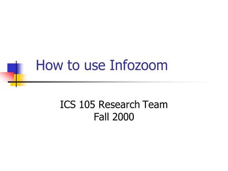 How to use Infozoom ICS 105 Research Team Fall 2000.