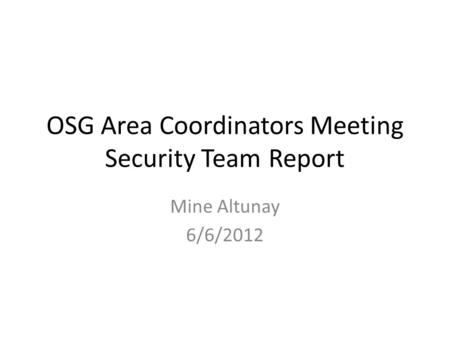 OSG Area Coordinators Meeting Security Team Report Mine Altunay 6/6/2012.