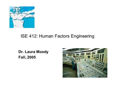 ISE 412: Human Factors Engineering Dr. Laura Moody Fall, 2005.