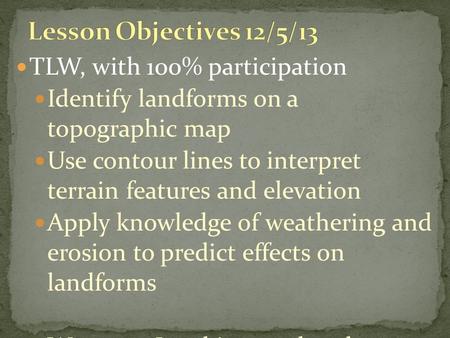 TLW, with 100% participation Identify landforms on a topographic map Use contour lines to interpret terrain features and elevation Apply knowledge of weathering.