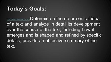 Today’s Goals: CCSS.ELA-Literacy.RL.9-10.2CCSS.ELA-Literacy.RL.9-10.2 Determine a theme or central idea of a text and analyze in detail its development.