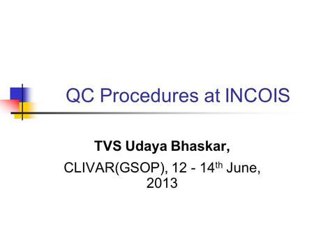 QC Procedures at INCOIS TVS Udaya Bhaskar, CLIVAR(GSOP), 12 - 14 th June, 2013.