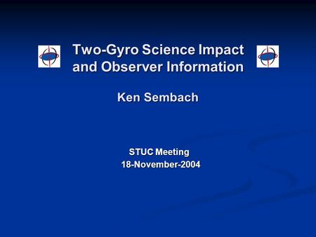 Two-Gyro Science Impact and Observer Information Ken Sembach STUC Meeting 18-November-2004 18-November-2004.