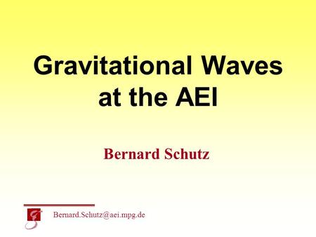 Gravitational Waves at the AEI Bernard Schutz.