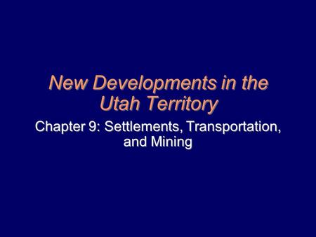 New Developments in the Utah Territory Chapter 9: Settlements, Transportation, and Mining.