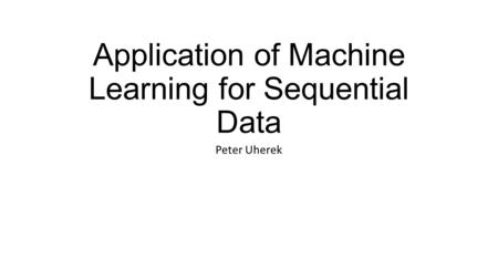 Application of Machine Learning for Sequential Data Peter Uherek.