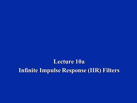 Lecture 10a Infinite Impulse Response (IIR) Filters.