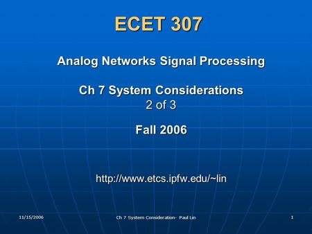 11/15/2006 Ch 7 System Consideration- Paul Lin 1 ECET 307 Analog Networks Signal Processing Ch 7 System Considerations 2 of 3 Fall 2006