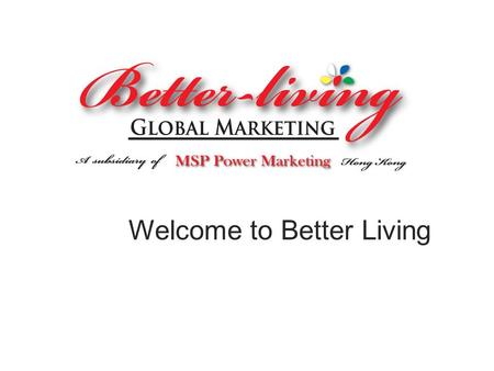 Welcome to Better Living. Better Living Highlights Based in Hong Kong Established – 2009 (Subsidiary of MSP Power Mktg.) Founder: Mr. Luke Teng Primary.