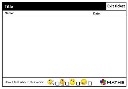 Exit ticket Title How I feel about this work: Name: Date: