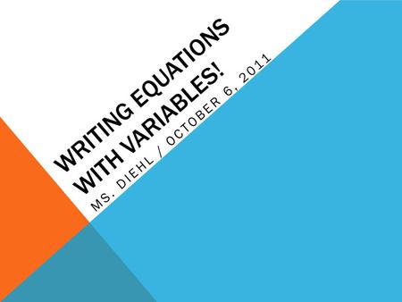 WRITING EQUATIONS WITH VARIABLES! MS. DIEHL / OCTOBER 6, 2011.