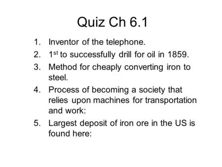 Quiz Ch 6.1 1.Inventor of the telephone. 2.1 st to successfully drill for oil in 1859. 3.Method for cheaply converting iron to steel. 4.Process of becoming.