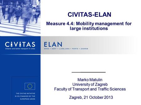 Marko Matulin University of Zagreb Faculty of Transport and Traffic Sciences Zagreb, 21 October 2013 CIVITAS-ELAN Measure 4.4: Mobility management for.