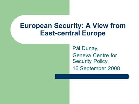 European Security: A View from East-central Europe Pál Dunay, Geneva Centre for Security Policy, 16 September 2008.