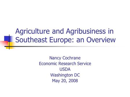 Agriculture and Agribusiness in Southeast Europe: an Overview Nancy Cochrane Economic Research Service USDA Washington DC May 20, 2008.